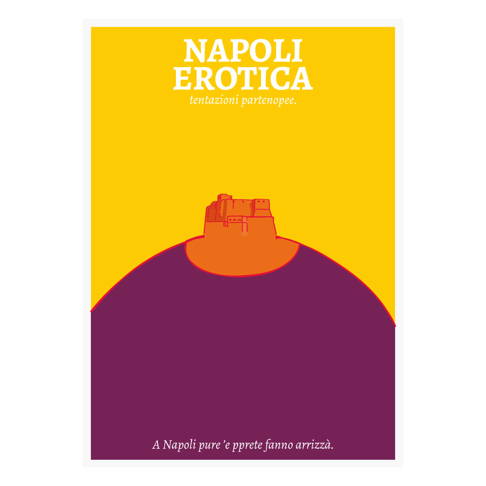 Poster Napoli Erotica dedicato a Castel dell Ovo reinterpretato in una composizione grafica ironica e sensuale nei colori giallo, arancio e viola, con il claim napoletano A Napoli pure ’e pprete fanno arrizzà  ispirato ai doppi sensi e alla cultura partenopea.
